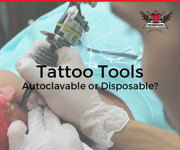 Tattoo Tools: Autoclavable or Disposable?